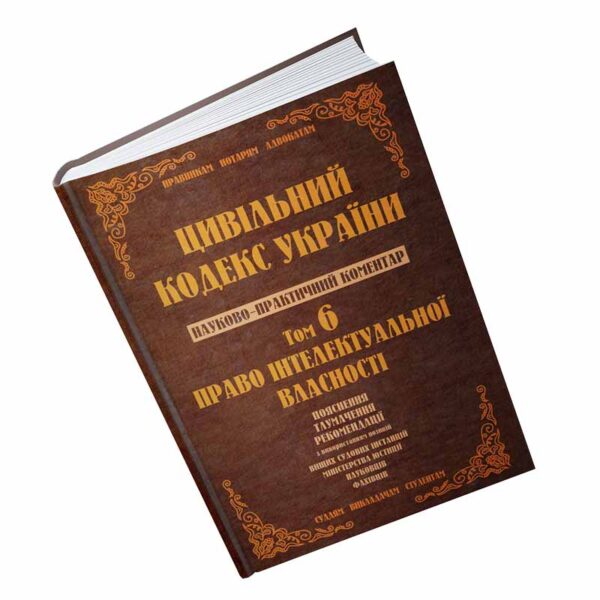 Цивільний кодекс України. Науково-практичний коментар. Том 6. Право інтелектуальної власності.